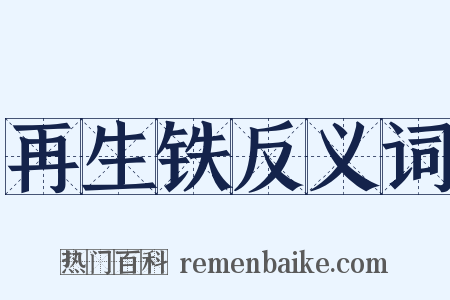 再生铁反义词是什么意思的图片